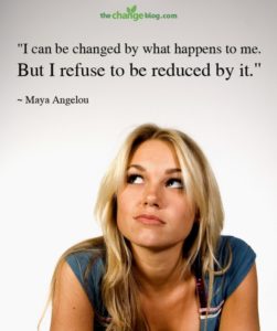 “I can be changed by what happens to me. But I refuse to be reduced by it.” ~ Maya Angelou