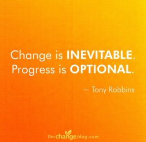 “Change is inevitable. Progress is optional.” ~ Tony Robbins
